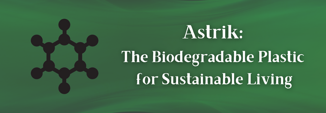 Astrik: The Biodegradable Plastic for Sustainable Living